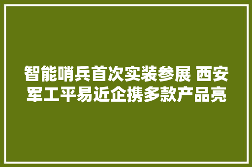 智能哨兵首次实装参展 西安军工平易近企携多款产品亮相珠海航展