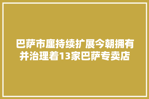 巴萨市廛持续扩展今朝拥有并治理着13家巴萨专卖店