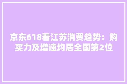 京东618看江苏消费趋势：购买力及增速均居全国第2位 00后偏幸电子数码产品