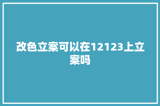 改色立案可以在12123上立案吗