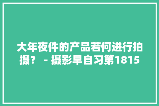 大年夜件的产品若何进行拍摄？－摄影早自习第1815天