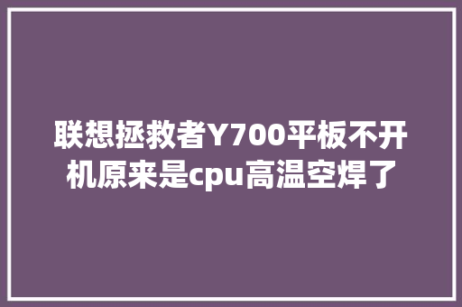 联想拯救者Y700平板不开机原来是cpu高温空焊了