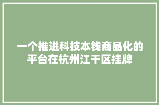一个推进科技本钱商品化的平台在杭州江干区挂牌