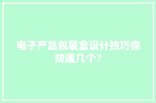 电子产品包装盒设计技巧你知道几个？