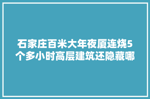 石家庄百米大年夜厦连烧5个多小时高层建筑还隐藏哪些“燃爆点”？