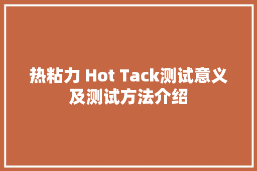 热粘力 Hot Tack测试意义及测试方法介绍
