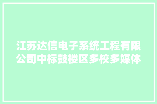 江苏达信电子系统工程有限公司中标鼓楼区多校多媒体设备采购包 1金额 3550000 元