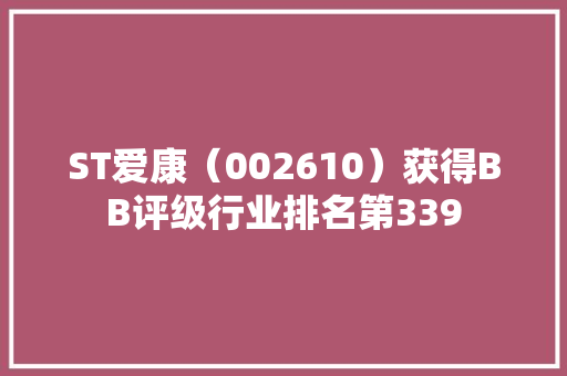ST爱康（002610）获得BB评级行业排名第339