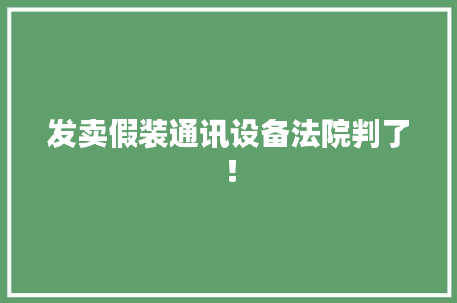 发卖假装通讯设备法院判了！
