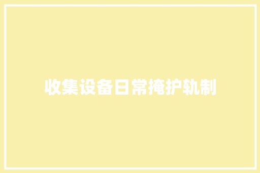 收集设备日常掩护轨制