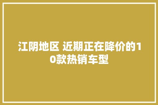 江阴地区 近期正在降价的10款热销车型