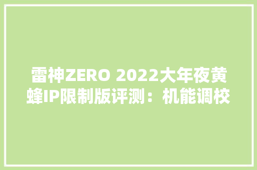 雷神ZERO 2022大年夜黄蜂IP限制版评测：机能调校出众 外不雅观设计酷炫