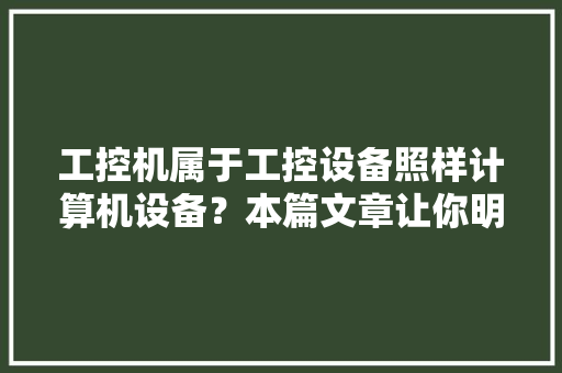 工控机属于工控设备照样计算机设备？本篇文章让你明白！