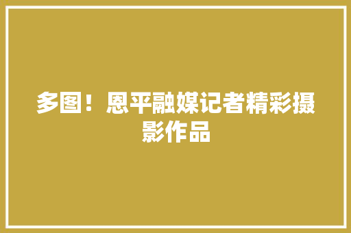 多图！恩平融媒记者精彩摄影作品