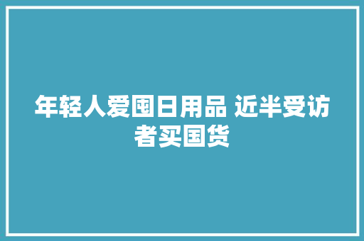 年轻人爱囤日用品 近半受访者买国货