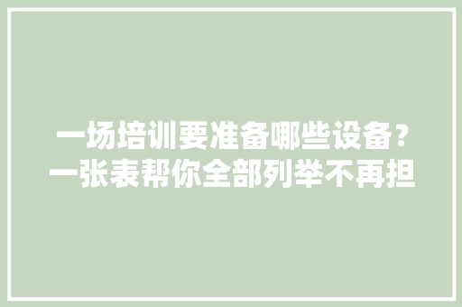 一场培训要准备哪些设备？一张表帮你全部列举不再担心丢三落四