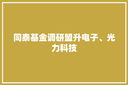 同泰基金调研盟升电子、光力科技