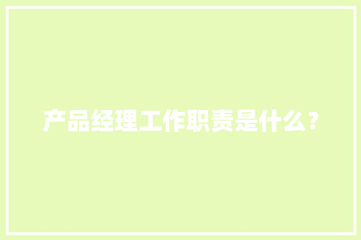 产品经理工作职责是什么？