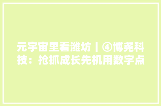 元宇宙里看潍坊丨④博尧科技：抢抓成长先机用数字点亮聪慧之光