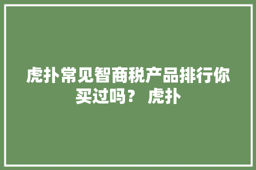 虎扑常见智商税产品排行你买过吗？ 虎扑