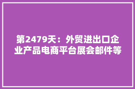 第2479天：外贸进出口企业产品电商平台展会邮件等案牍