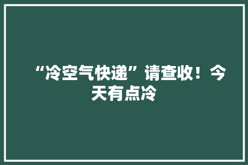 “冷空气快递”请查收！今天有点冷