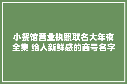 小餐馆营业执照取名大年夜全集 给人新鲜感的商号名字