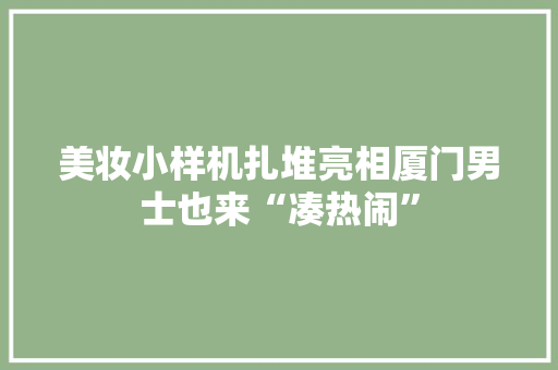 美妆小样机扎堆亮相厦门男士也来“凑热闹”