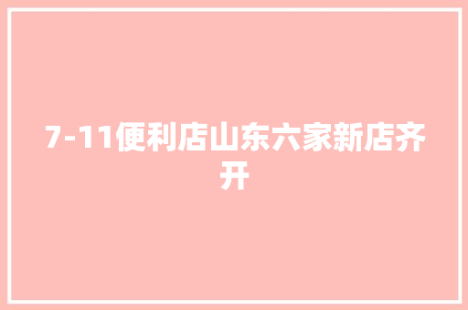 7-11便利店山东六家新店齐开