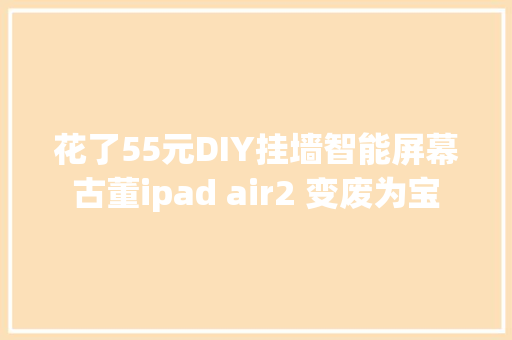 花了55元DIY挂墙智能屏幕古董ipad air2 变废为宝