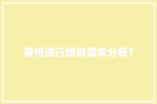 若何进行培训需求分析？