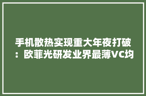 手机散热实现重大年夜打破：欧菲光研发业界最薄VC均热板