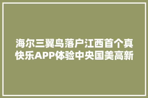 海尔三翼鸟落户江西首个真快乐APP体验中央国美高新大年夜千店