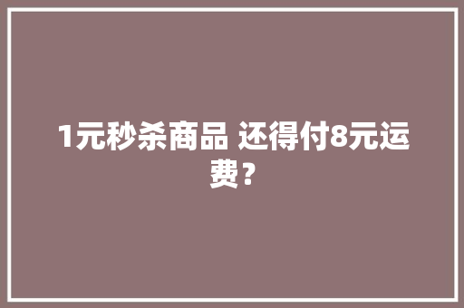1元秒杀商品 还得付8元运费？