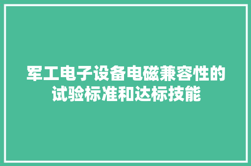 军工电子设备电磁兼容性的试验标准和达标技能