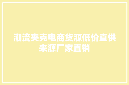 潮流夹克电商货源低价直供来源厂家直销