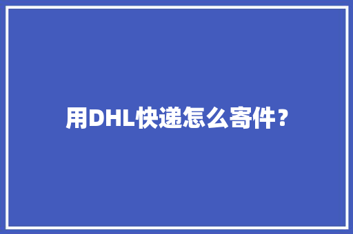 用DHL快递怎么寄件？
