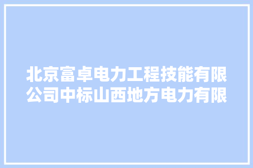 北京富卓电力工程技能有限公司中标山西地方电力有限公司石楼分公司线路改造工程设计项目中标价格48.7万元