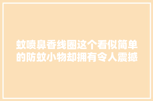 蚊喷鼻香线圈这个看似简单的防蚊小物却拥有令人震撼的“威力”