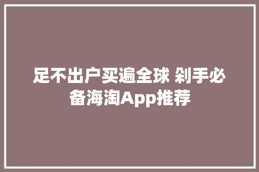 足不出户买遍全球 剁手必备海淘App推荐