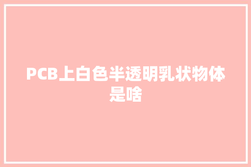 PCB上白色半透明乳状物体是啥