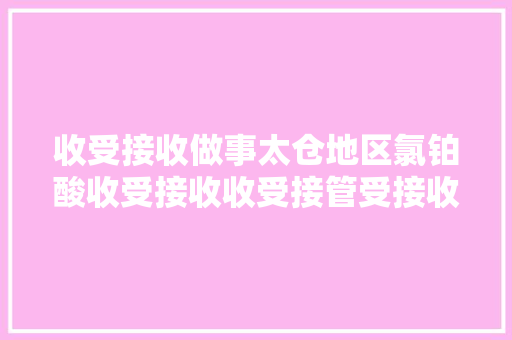 收受接收做事太仓地区氯铂酸收受接收收受接管受接收的做事有哪些？