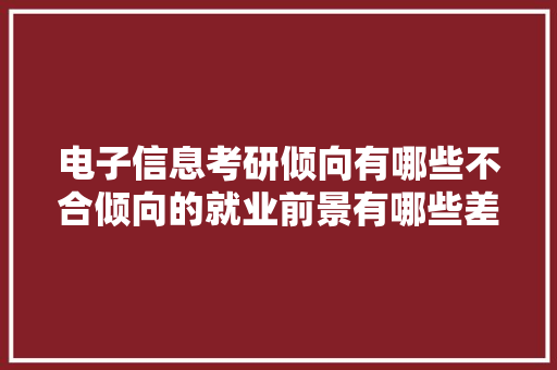 电子信息考研倾向有哪些不合倾向的就业前景有哪些差异？