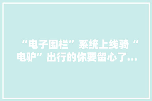 “电子围栏”系统上线骑“电驴”出行的你要留心了……
