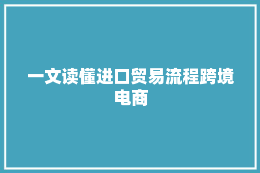 一文读懂进口贸易流程跨境电商