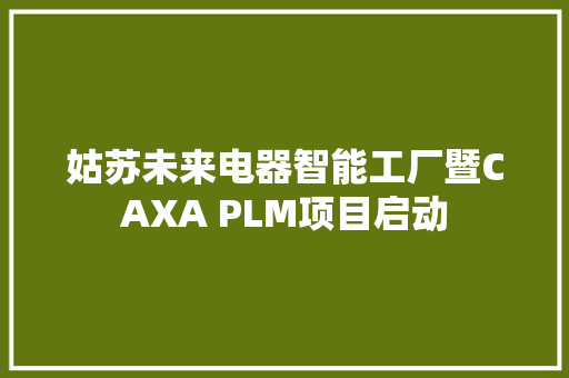 姑苏未来电器智能工厂暨CAXA PLM项目启动