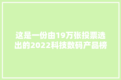这是一份由19万张投票选出的2022科技数码产品榜单