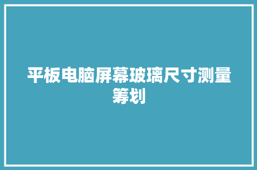 平板电脑屏幕玻璃尺寸测量筹划