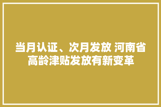 当月认证、次月发放 河南省高龄津贴发放有新变革