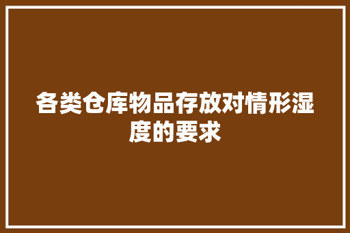 各类仓库物品存放对情形湿度的要求